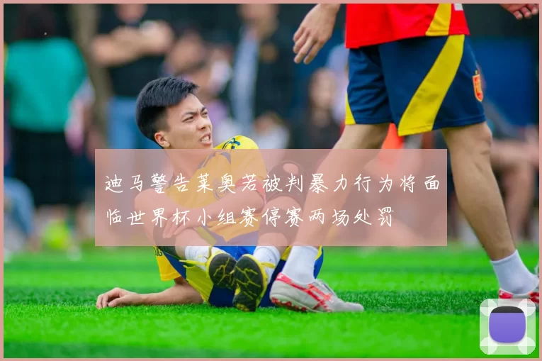 迪马警告莱奥若被判暴力行为将面临世界杯小组赛停赛两场处罚